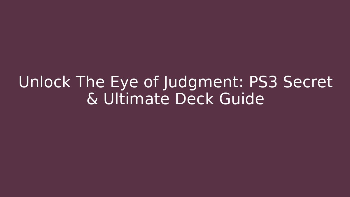 Unlock The Eye of Judgment: PS3 Secret & Ultimate Deck Guide