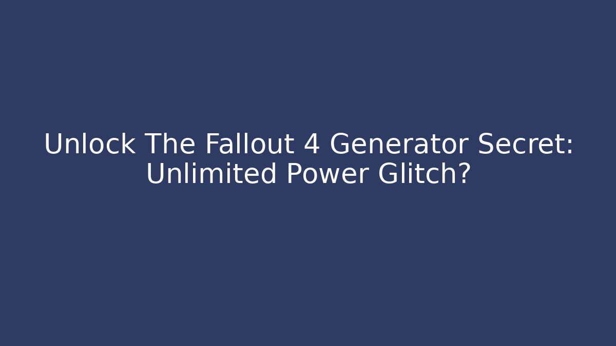 Unlock The Fallout 4 Generator Secret: Unlimited Power Glitch?