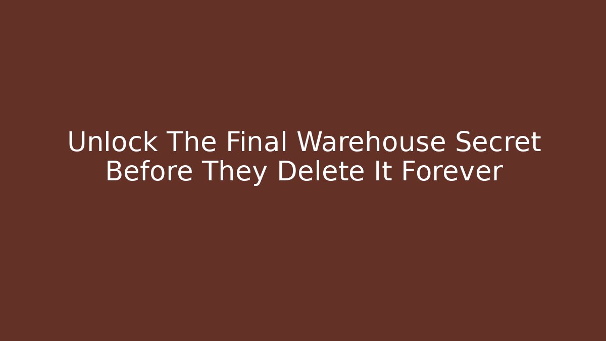 Unlock The Final Warehouse Secret Before They Delete It Forever