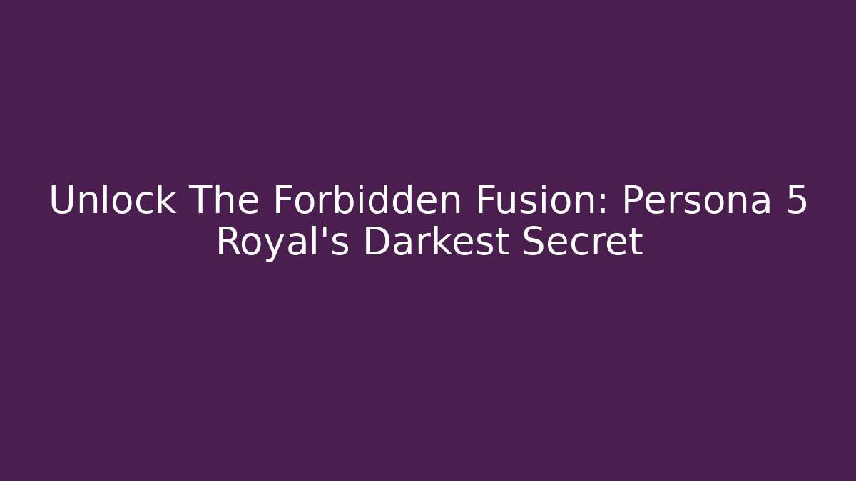 Unlock The Forbidden Fusion: Persona 5 Royal's Darkest Secret