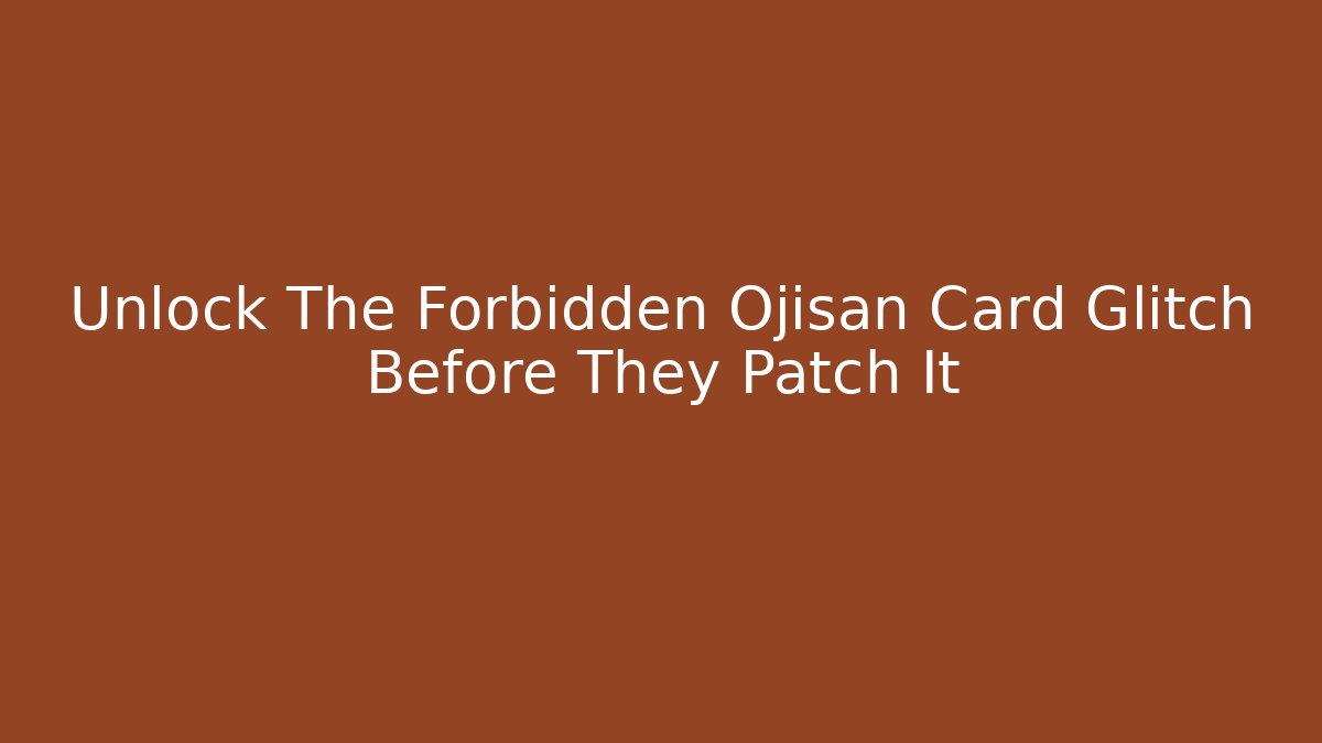 Unlock The Forbidden Ojisan Card Glitch Before They Patch It