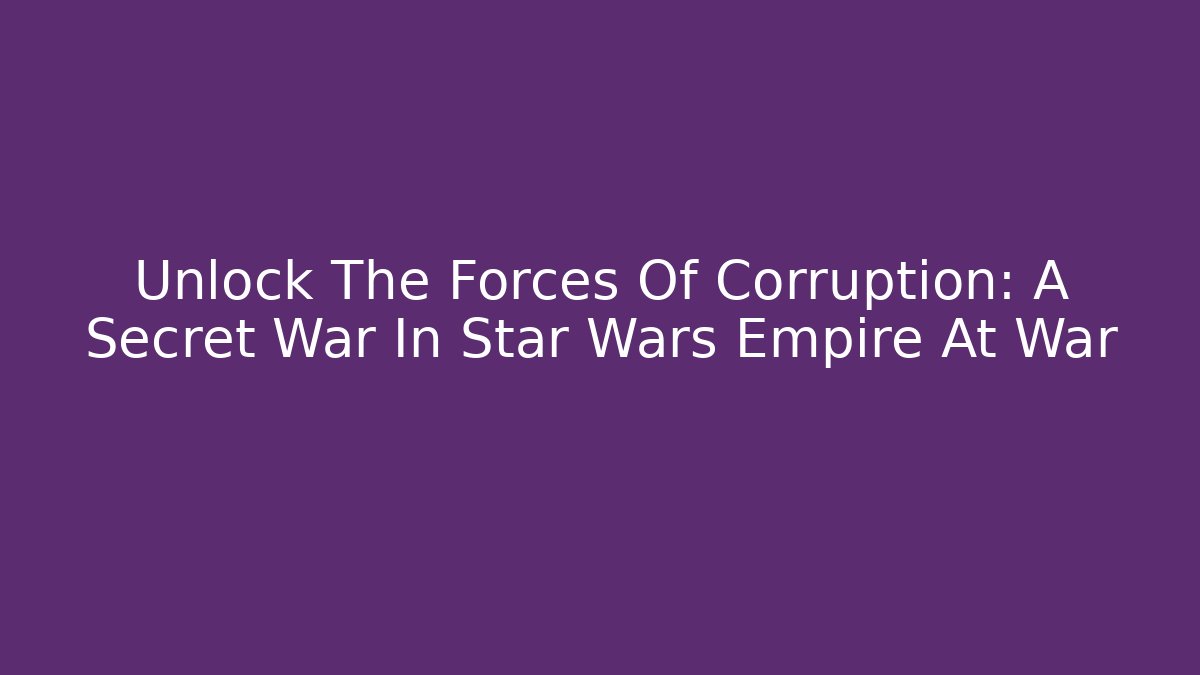Unlock The Forces Of Corruption: A Secret War In Star Wars Empire At War