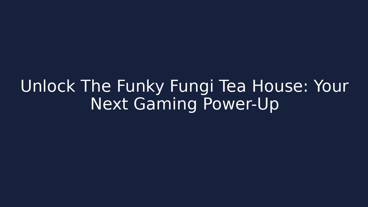 Unlock The Funky Fungi Tea House: Your Next Gaming Power-Up