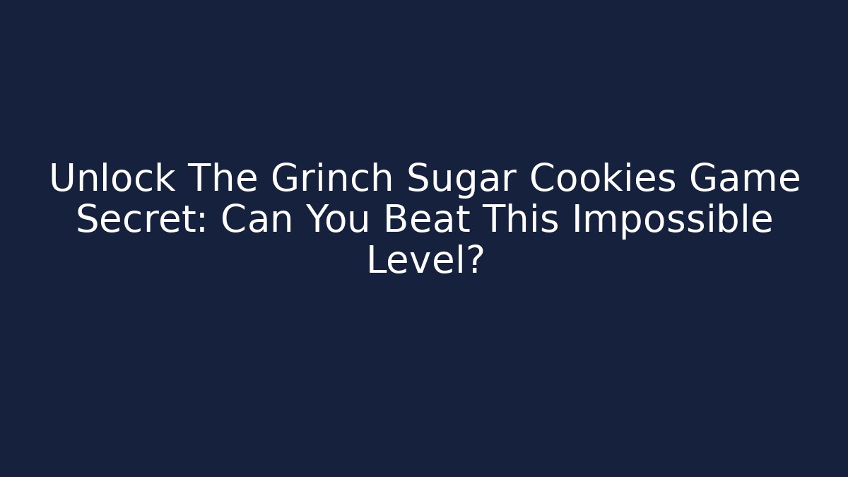 Unlock The Grinch Sugar Cookies Game Secret: Can You Beat This Impossible Level?
