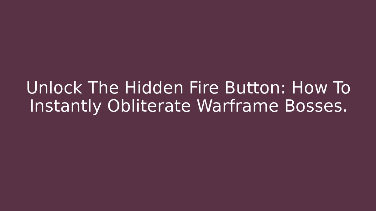 Unlock The Hidden Fire Button: How To Instantly Obliterate Warframe Bosses.