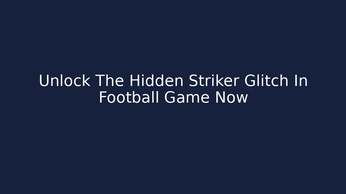 Unlock The Hidden Striker Glitch In Football Game Now