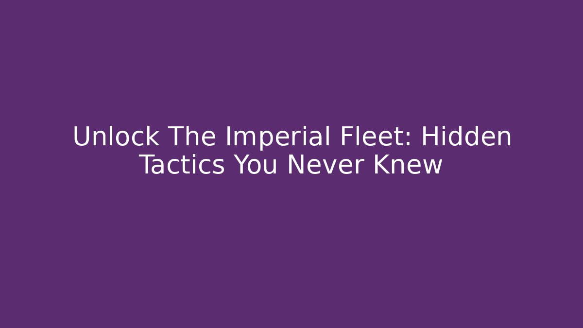 Unlock The Imperial Fleet: Hidden Tactics You Never Knew