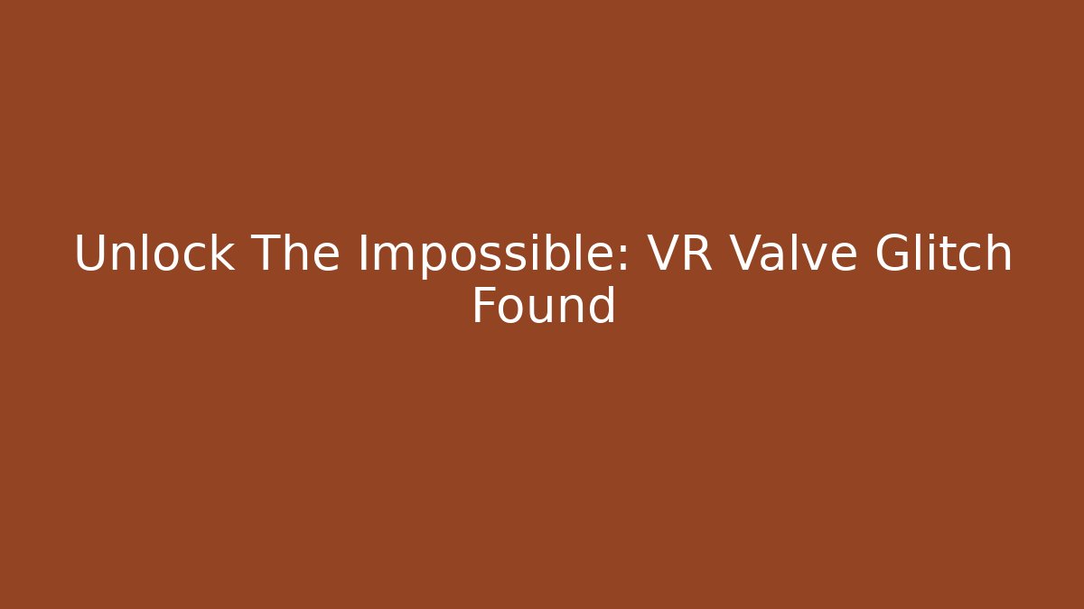 Unlock The Impossible: VR Valve Glitch Found