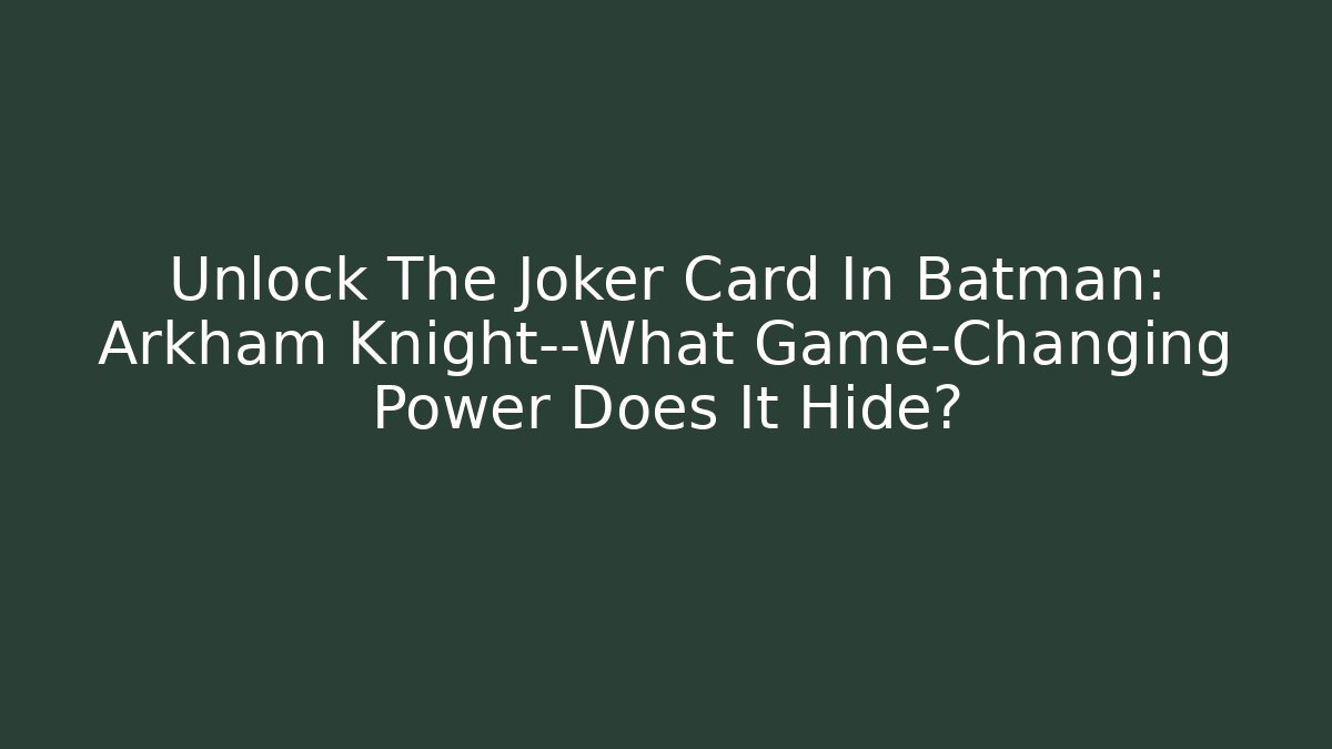 Unlock The Joker Card In Batman: Arkham Knight—What Game-Changing Power Does It Hide?