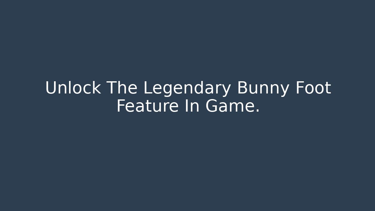 Unlock The Legendary Bunny Foot Feature In Game.