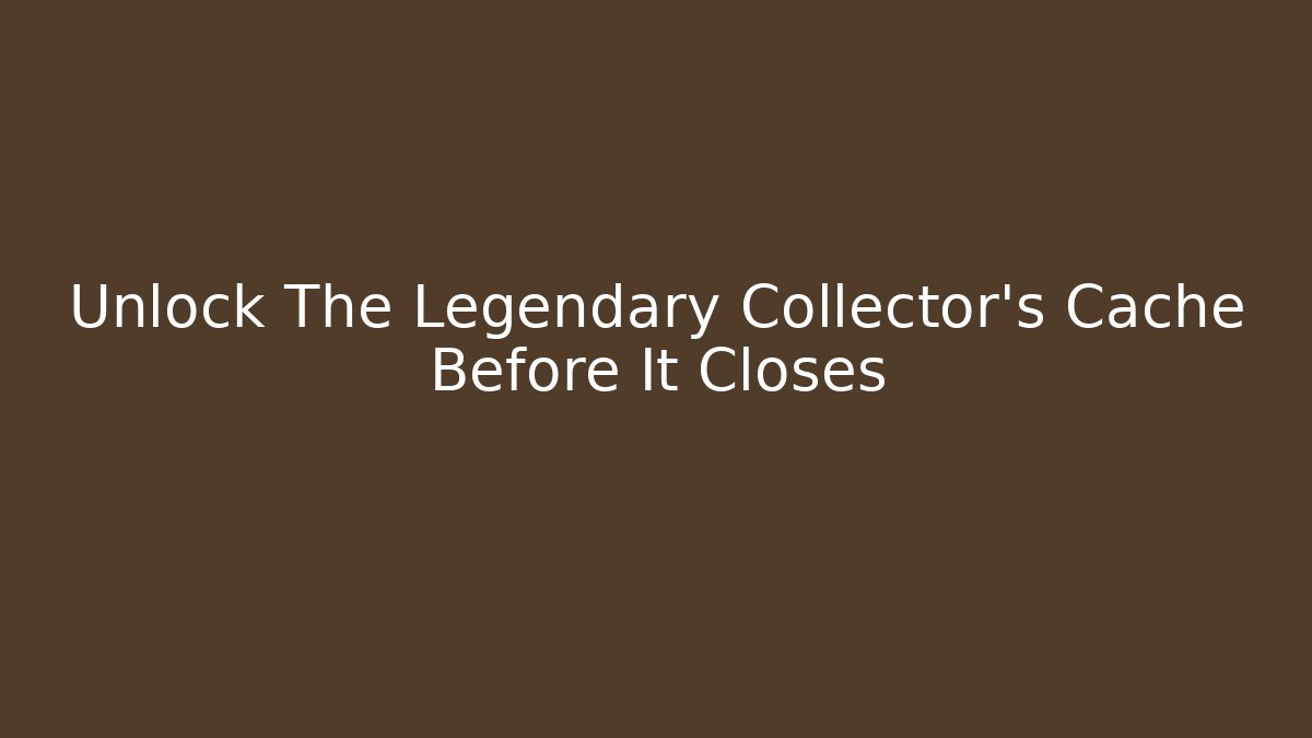 Unlock The Legendary Collector's Cache Before It Closes