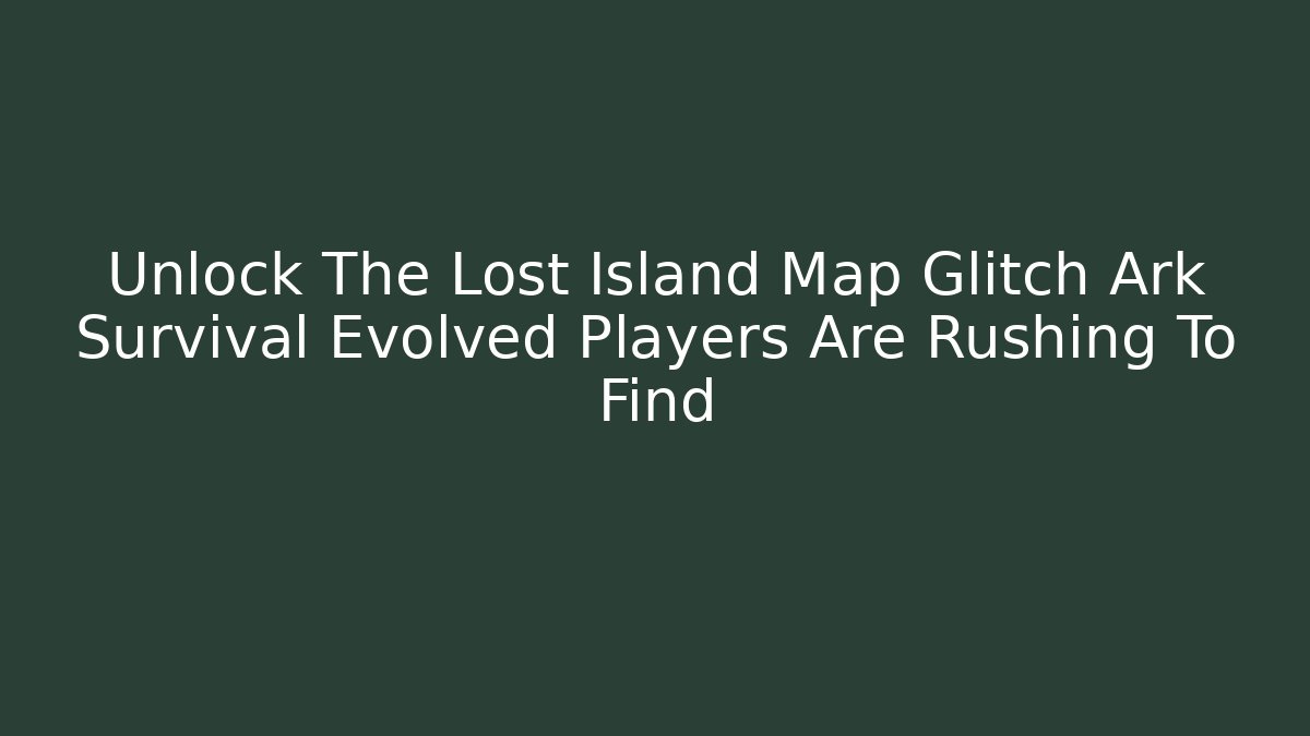 Unlock The Lost Island Map Glitch Ark Survival Evolved Players Are Rushing To Find
