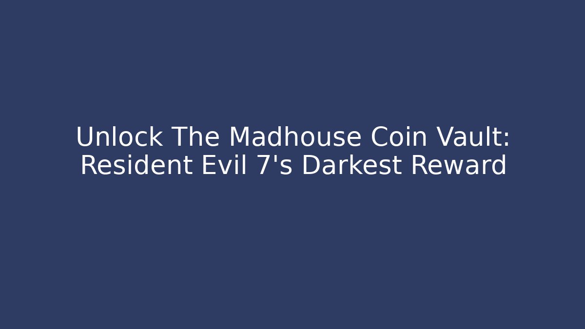 Unlock The Madhouse Coin Vault: Resident Evil 7's Darkest Reward