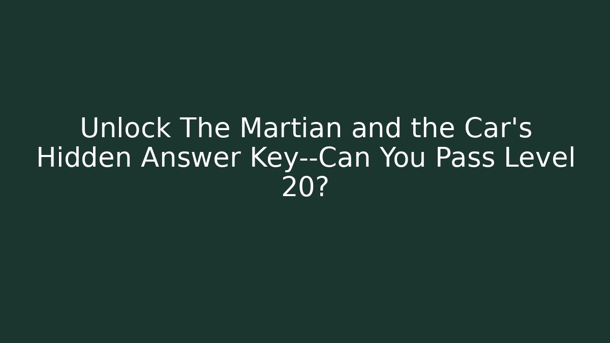 Unlock The Martian and the Car's Hidden Answer Key—Can You Pass Level 20?