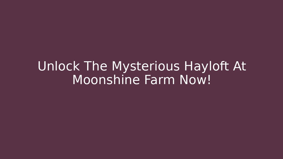 Unlock The Mysterious Hayloft At Moonshine Farm Now!
