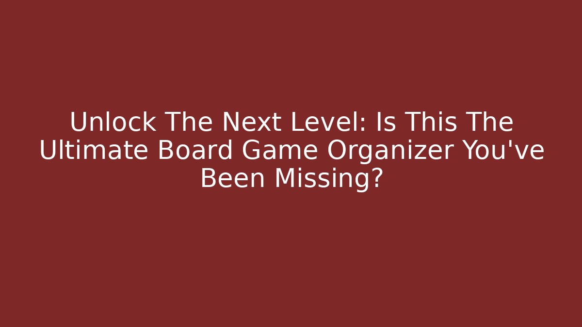 Unlock The Next Level: Is This The Ultimate Board Game Organizer You've Been Missing?