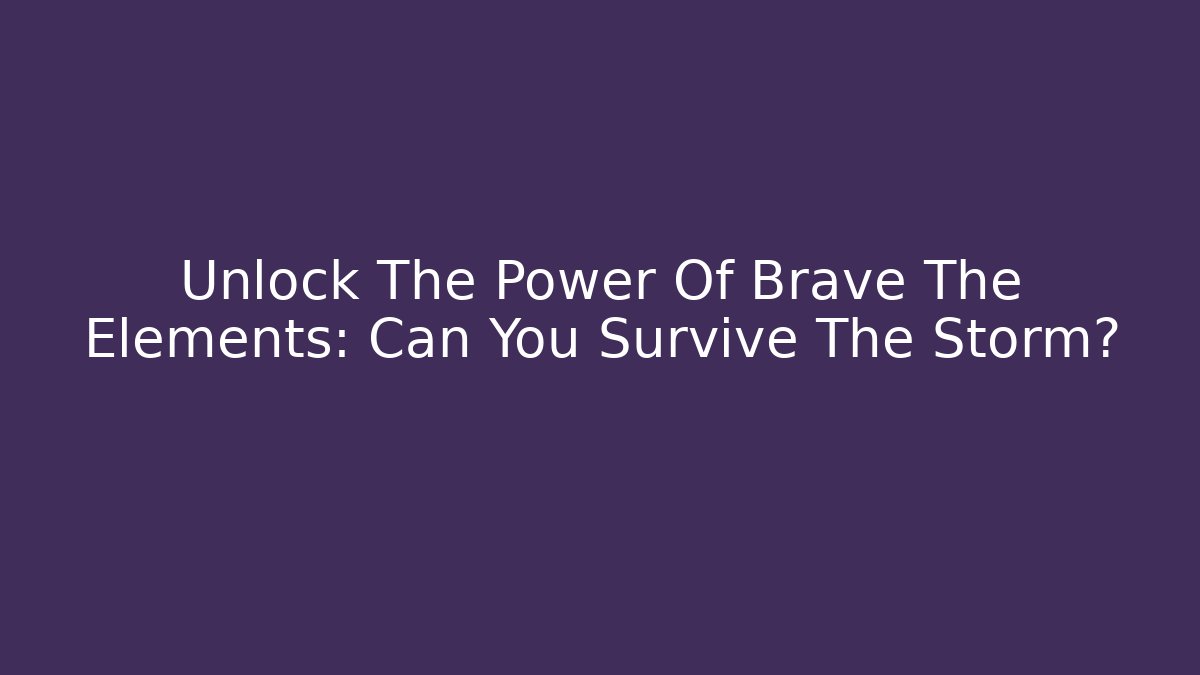 Unlock The Power Of Brave The Elements: Can You Survive The Storm?