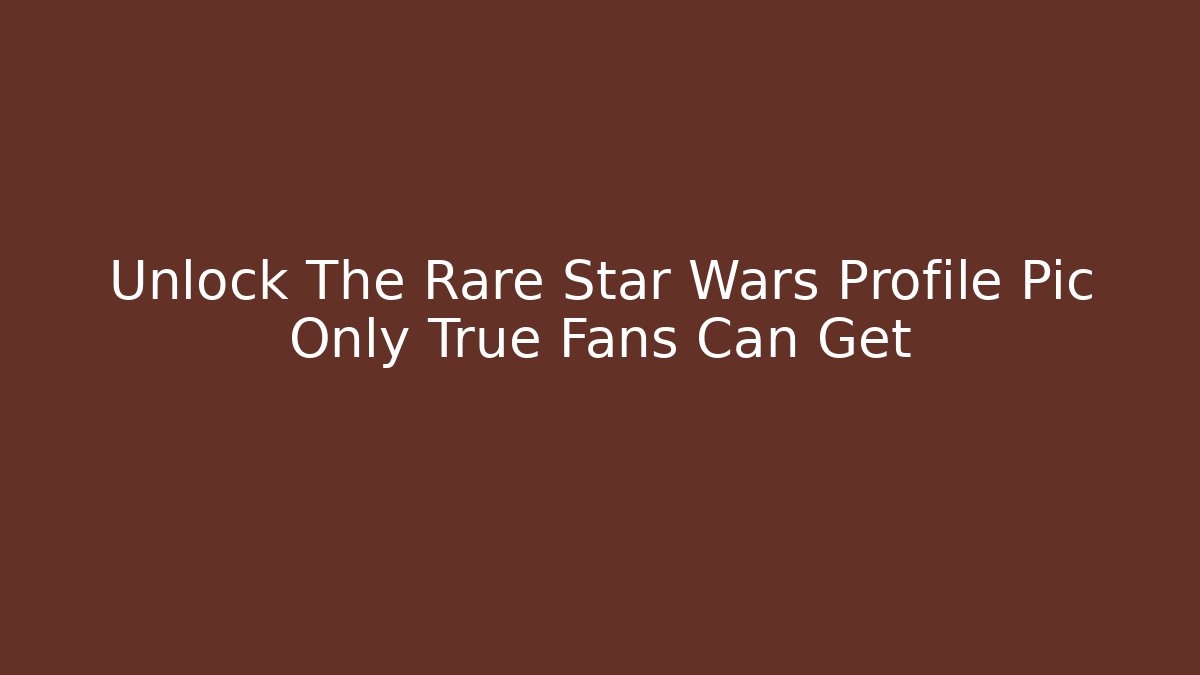 Unlock The Rare Star Wars Profile Pic Only True Fans Can Get
