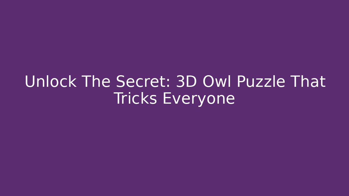 Unlock The Secret: 3D Owl Puzzle That Tricks Everyone