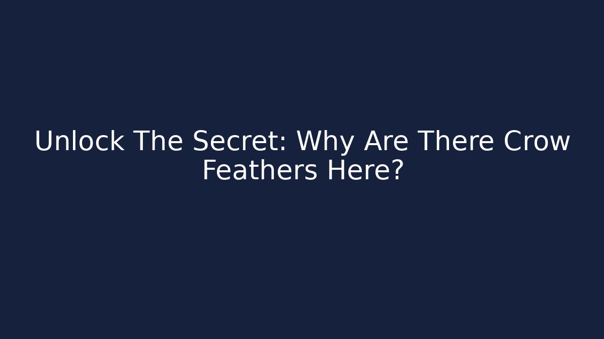 Unlock The Secret: Why Are There Crow Feathers Here?