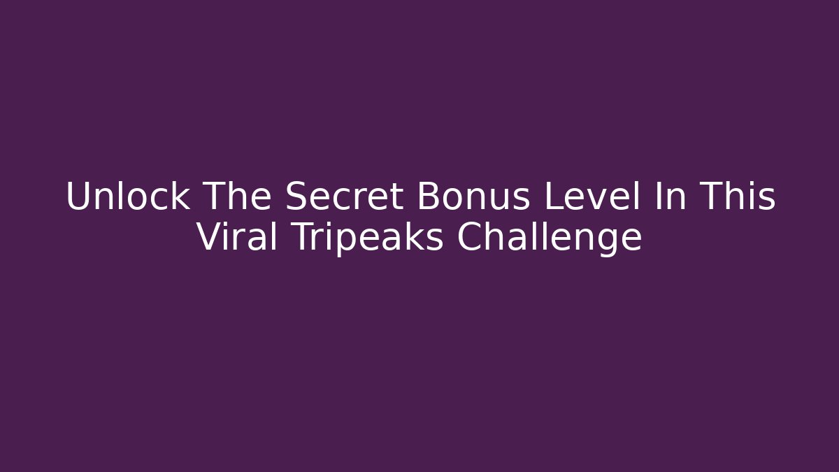 Unlock The Secret Bonus Level In This Viral Tripeaks Challenge