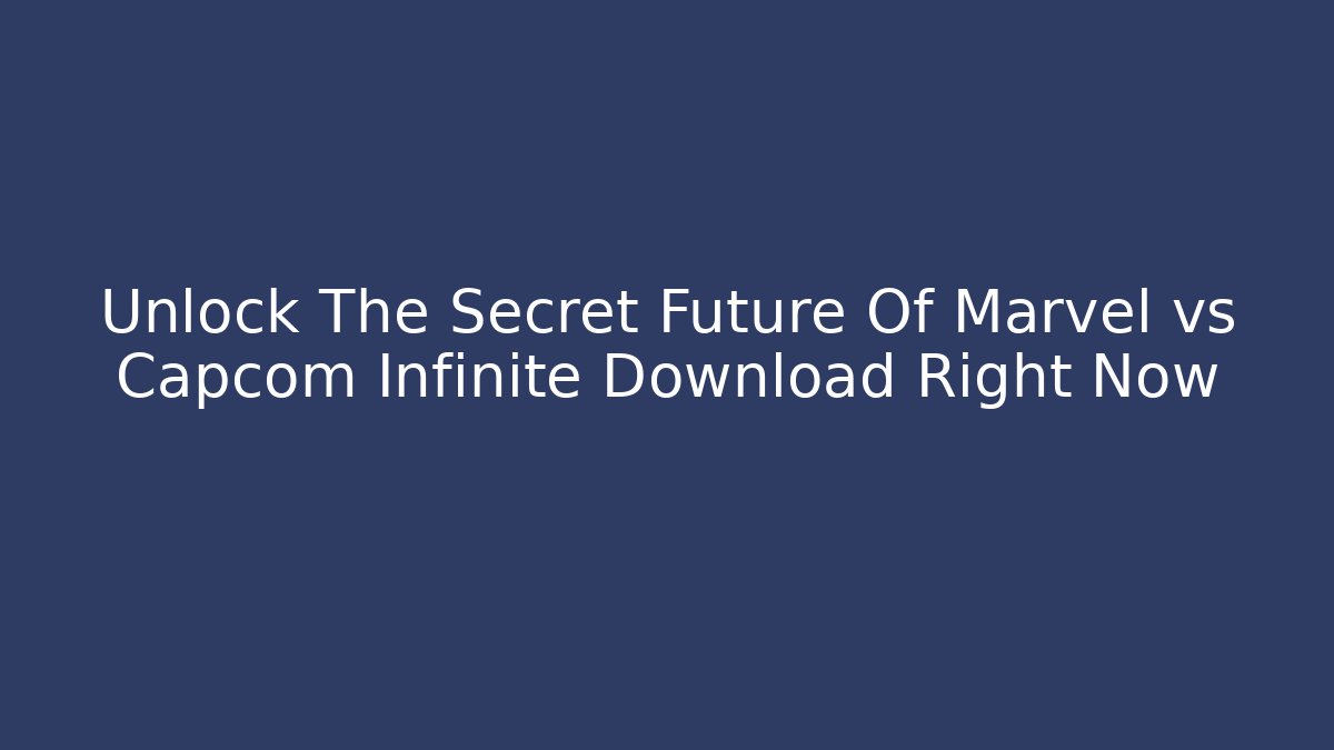 Unlock The Secret Future Of Marvel vs Capcom Infinite Download Right Now