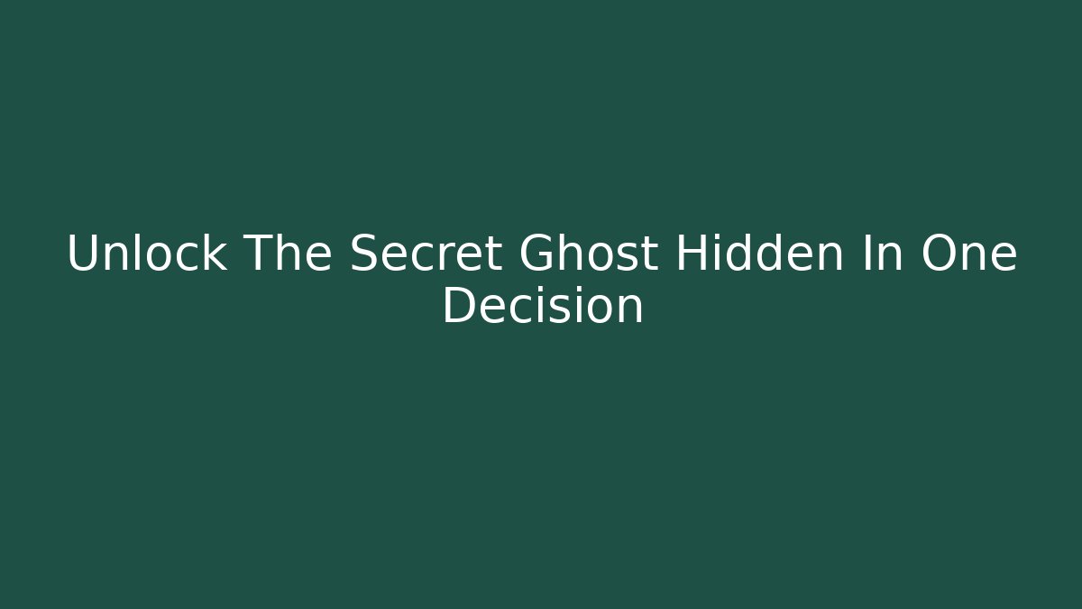 Unlock The Secret Ghost Hidden In One Decision
