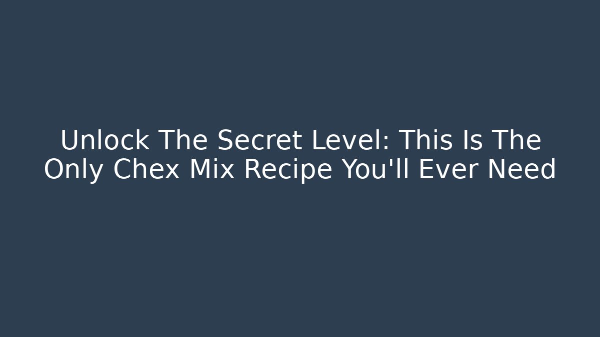 Unlock The Secret Level: This Is The Only Chex Mix Recipe You'll Ever Need