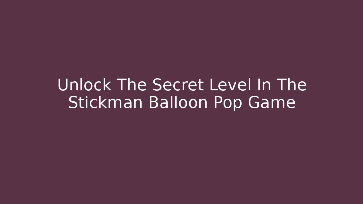 Unlock The Secret Level In The Stickman Balloon Pop Game