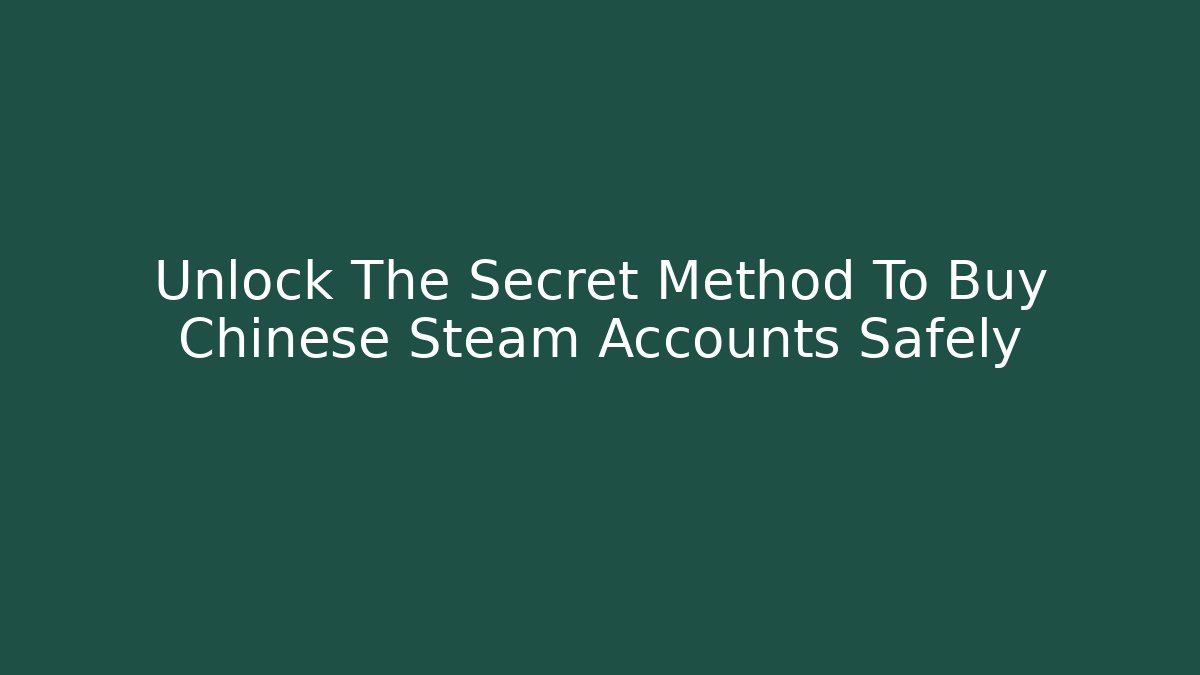 Unlock The Secret Method To Buy Chinese Steam Accounts Safely