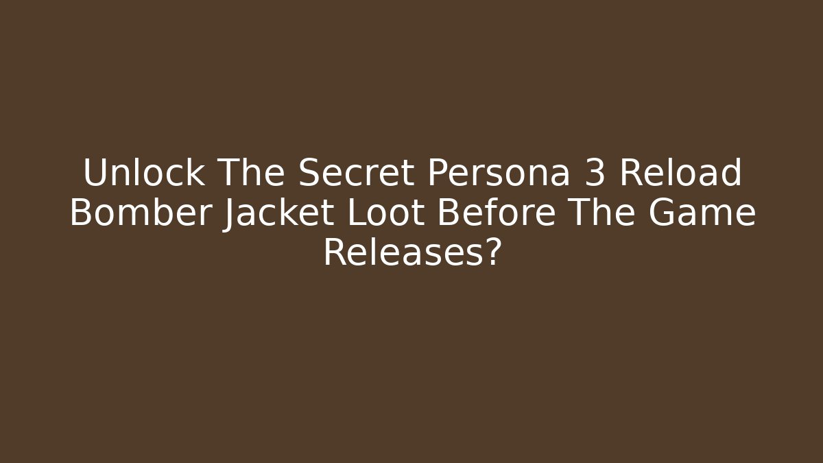 Unlock The Secret Persona 3 Reload Bomber Jacket Loot Before The Game Releases?