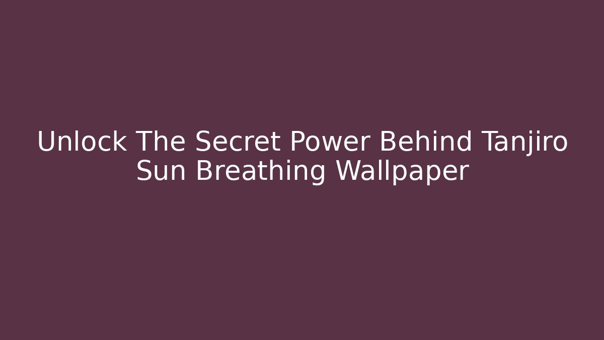Unlock The Secret Power Behind Tanjiro Sun Breathing Wallpaper