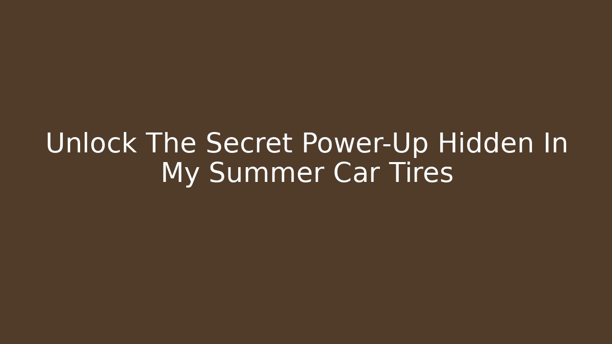 Unlock The Secret Power-Up Hidden In My Summer Car Tires