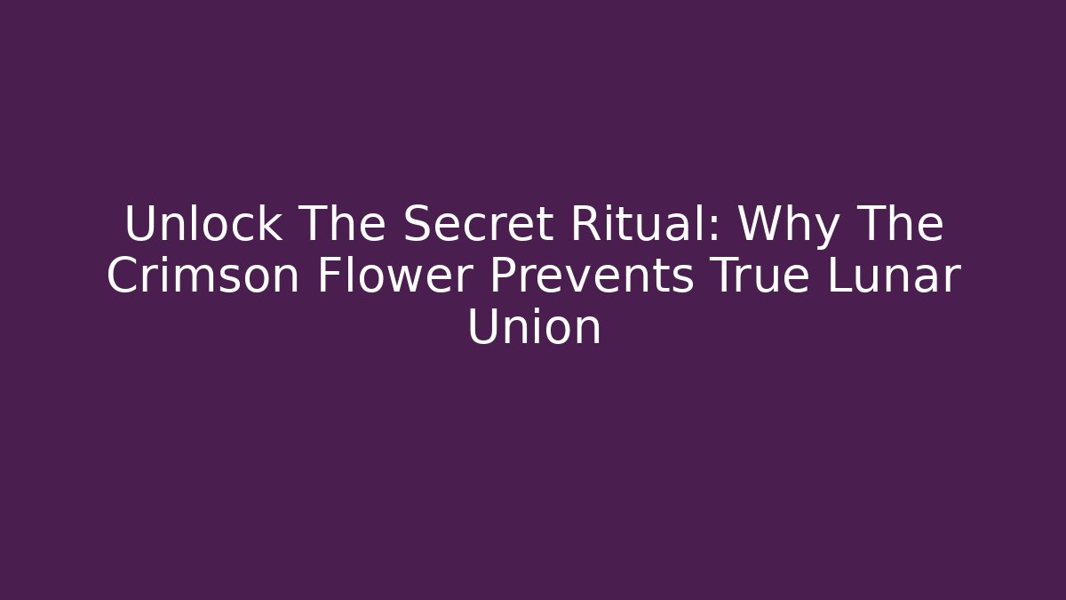 Unlock The Secret Ritual: Why The Crimson Flower Prevents True Lunar Union