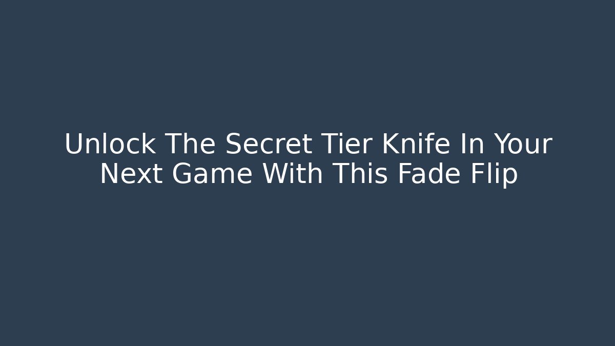 Unlock The Secret Tier Knife In Your Next Game With This Fade Flip