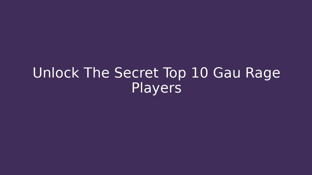 Unlock The Secret Top 10 Gau Rage Players