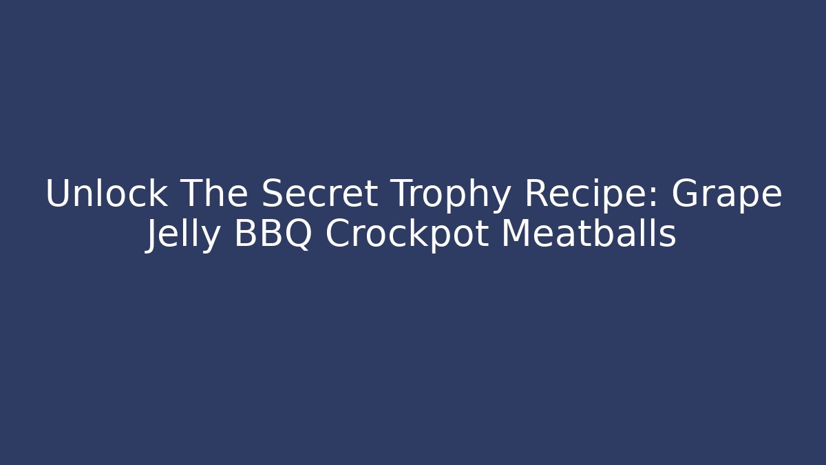 Unlock The Secret Trophy Recipe: Grape Jelly BBQ Crockpot Meatballs