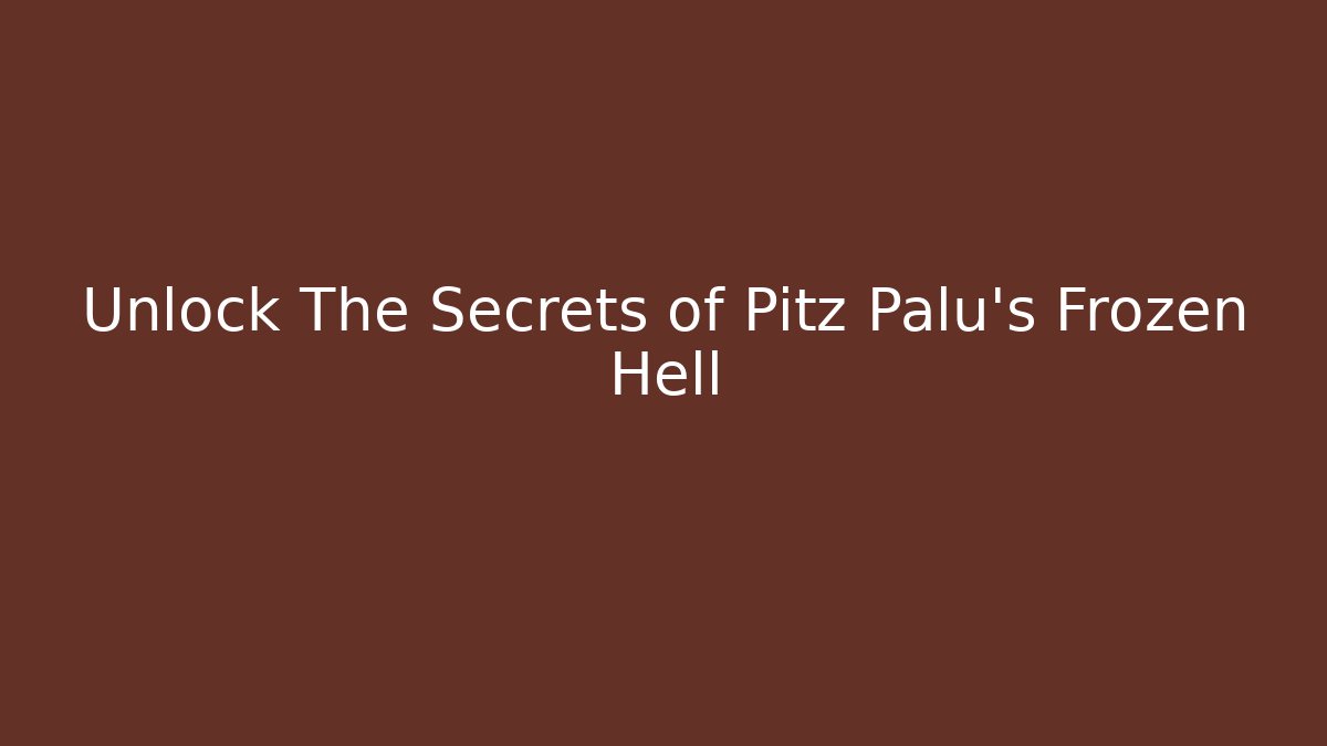 Unlock The Secrets of Pitz Palu's Frozen Hell