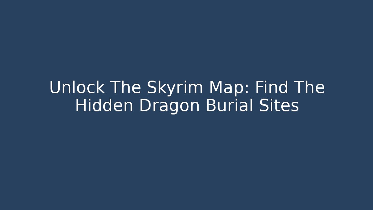 Unlock The Skyrim Map: Find The Hidden Dragon Burial Sites