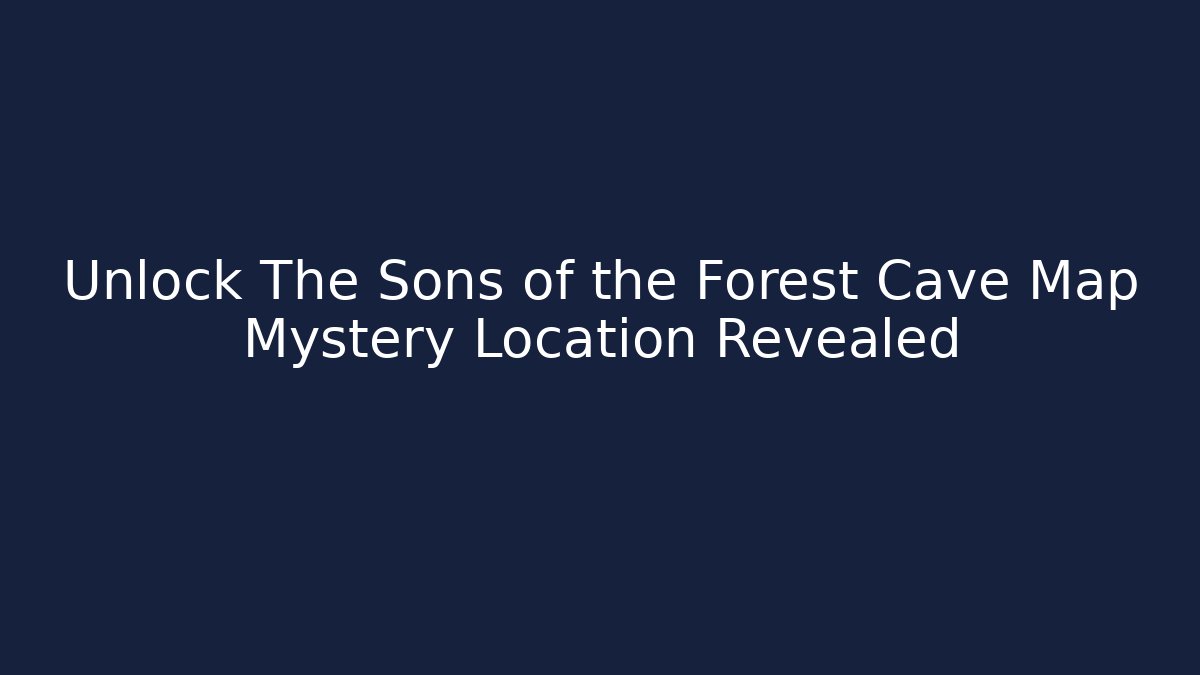 Unlock The Sons of the Forest Cave Map Mystery Location Revealed