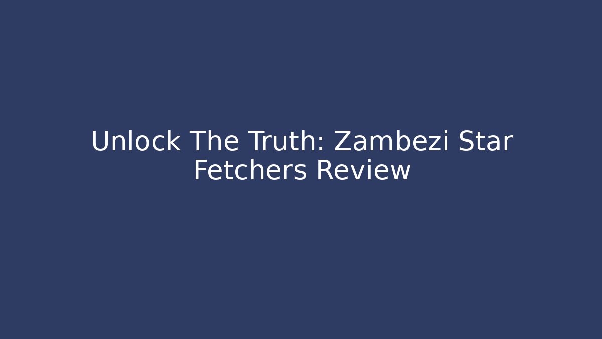 Unlock The Truth: Zambezi Star Fetchers Review