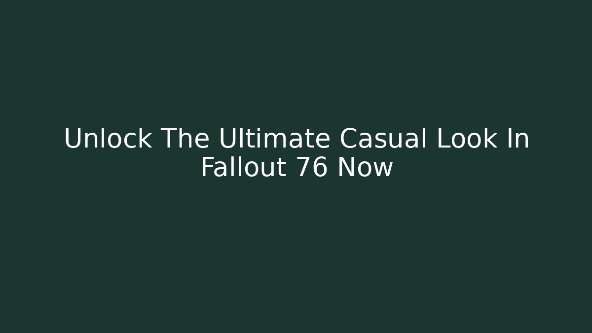 Unlock The Ultimate Casual Look In Fallout 76 Now