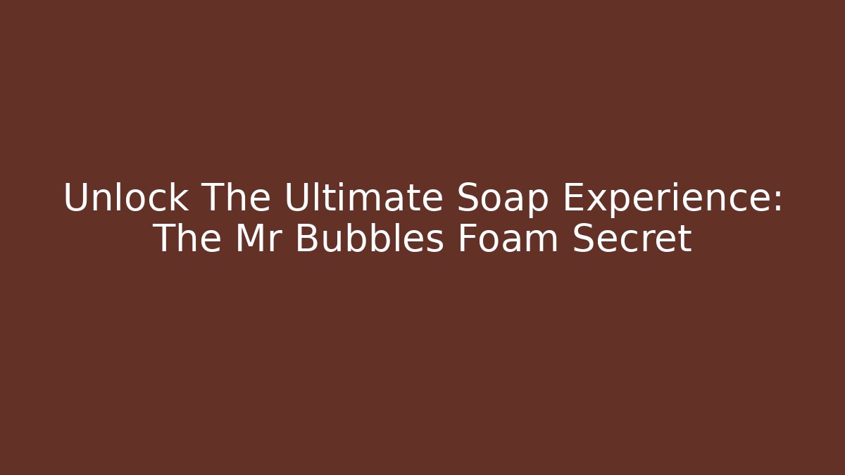 Unlock The Ultimate Soap Experience: The Mr Bubbles Foam Secret