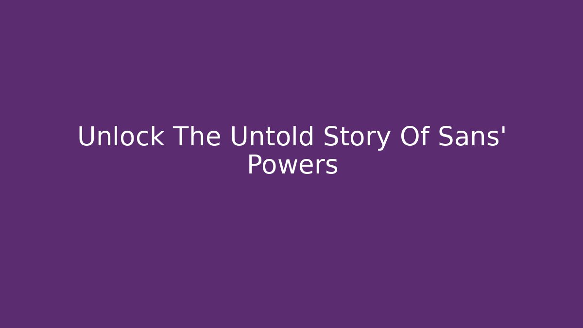 Unlock The Untold Story Of Sans' Powers