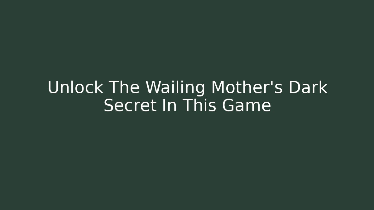 Unlock The Wailing Mother's Dark Secret In This Game