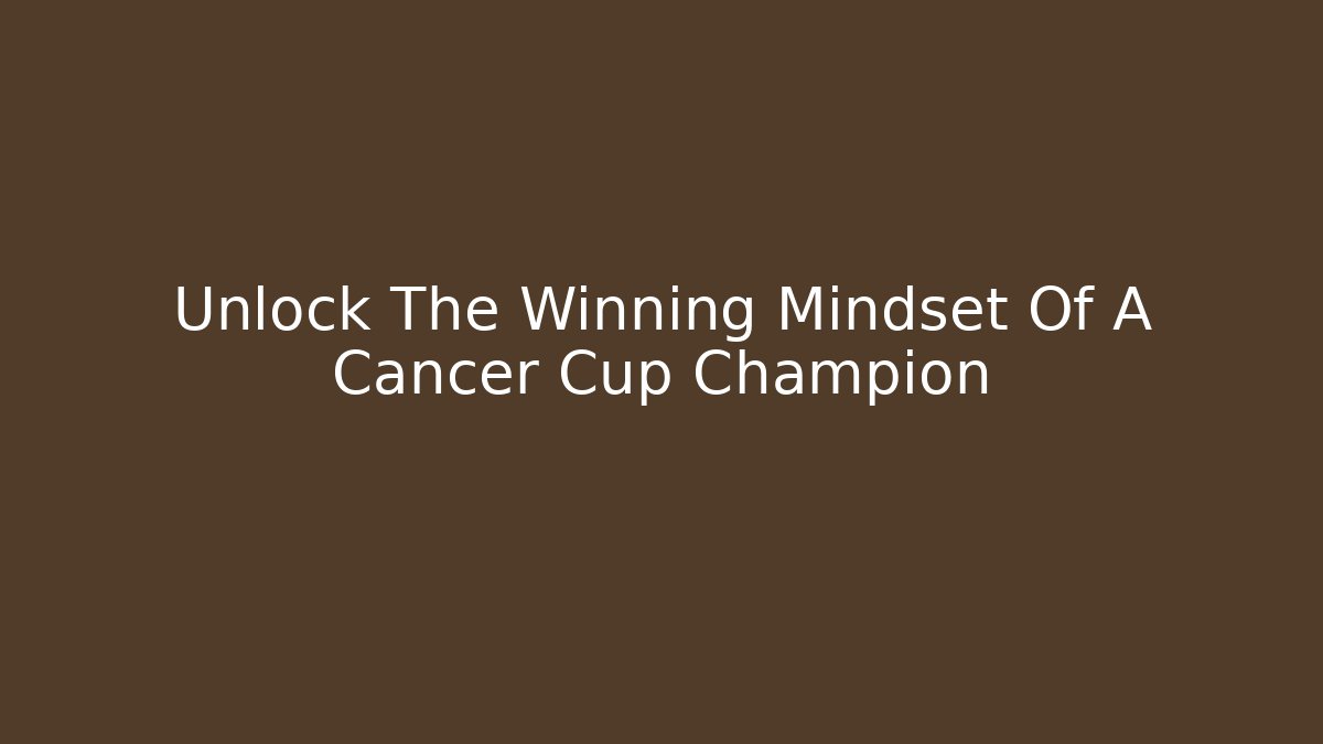 Unlock The Winning Mindset Of A Cancer Cup Champion