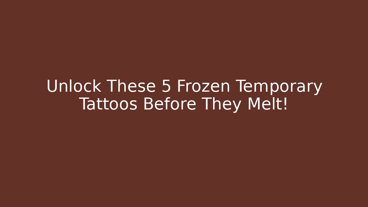 Unlock These 5 Frozen Temporary Tattoos Before They Melt!
