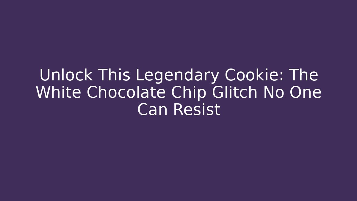 Unlock This Legendary Cookie: The White Chocolate Chip Glitch No One Can Resist