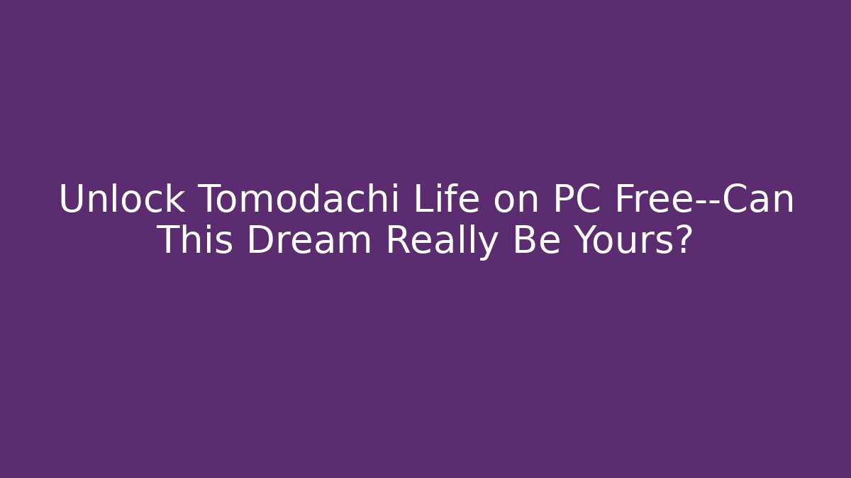Unlock Tomodachi Life on PC Free—Can This Dream Really Be Yours?