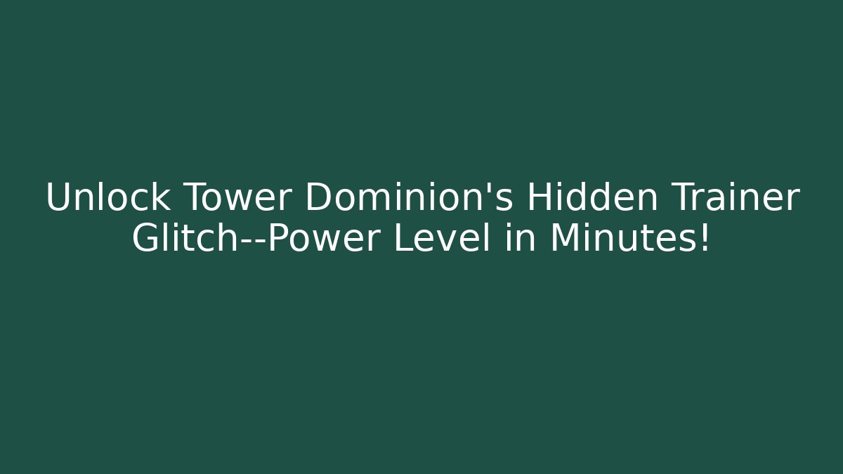 Unlock Tower Dominion’s Hidden Trainer Glitch—Power Level in Minutes!